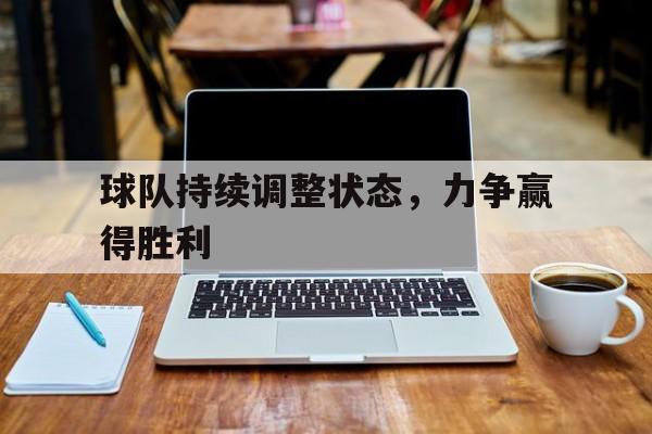 球队持续调整状态,力争赢得胜利