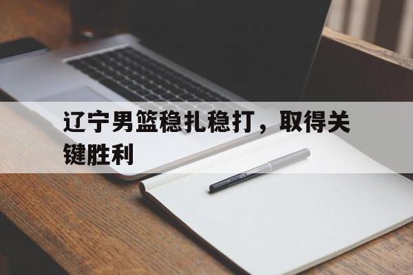 辽宁男篮稳扎稳打,取得关键胜利
