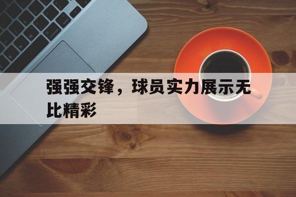 强强交锋，球员实力展示无比精彩的简单介绍