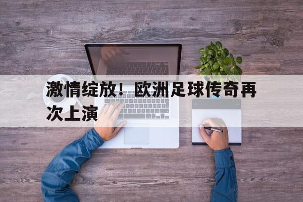 激情绽放！欧洲足球传奇再次上演的简单介绍