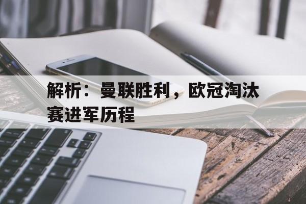关于解析：曼联胜利，欧冠淘汰赛进军历程的信息