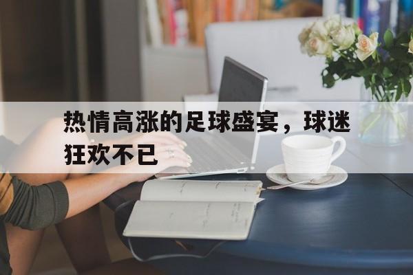 包含热情高涨的足球盛宴，球迷狂欢不已的词条
